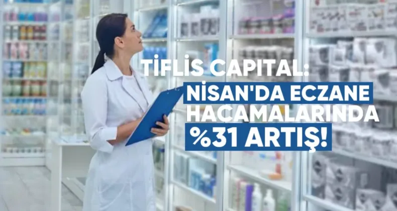 Tiflis Capital: Nisan’da Eczane Harcamalarında %31 Artış
