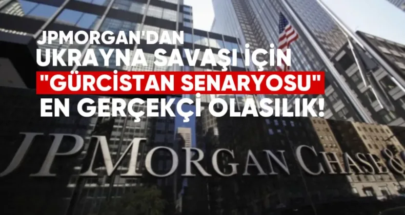 JPMorgan’dan Ukrayna Savaşı İçin “Gürcistan Senaryosu”: En Gerçekçi Olasılık