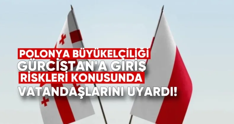 Polonya Büyükelçiliği vatandaşlarını Gürcistan’a giriş riskleri konusunda uyardı