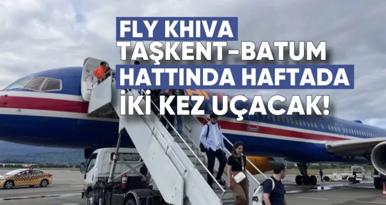 Fly Khiva, Taşkent-Batum hattında haftada iki kez uçacak
