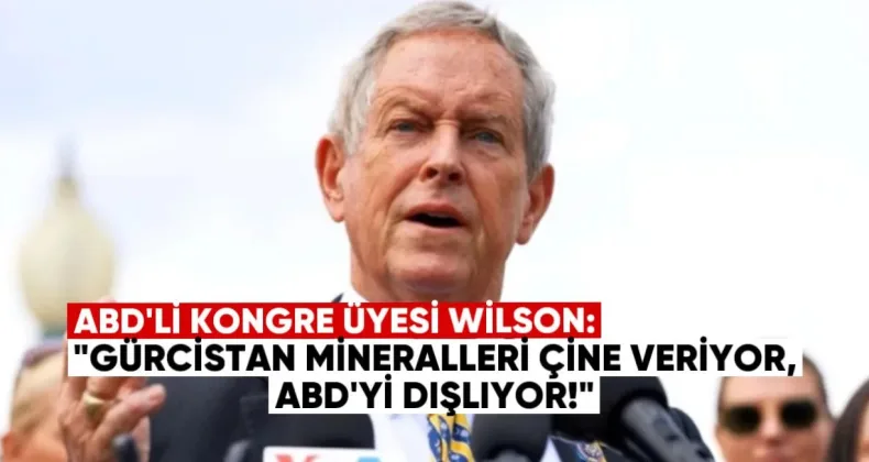 ABD’li Kongre Üyesi Wilson: Gürcistan kritik mineralleri Çin’e veriyor, ABD’yi dışlıyor