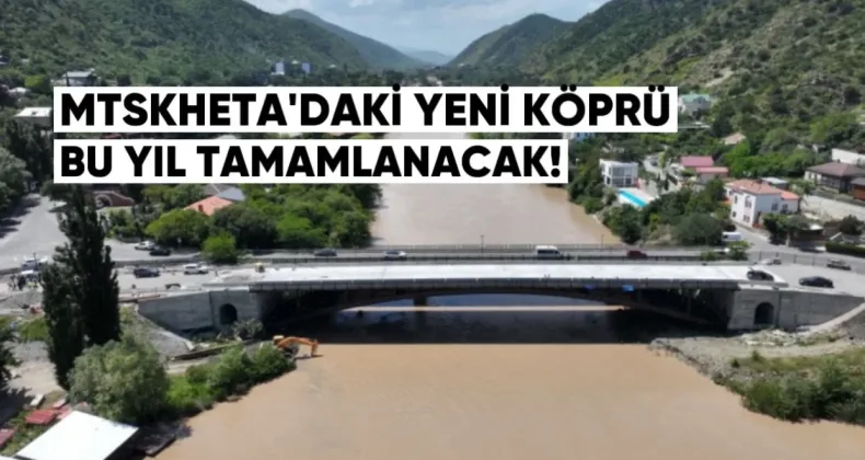Mtskheta’daki yeni köprü bu yıl tamamlanacak