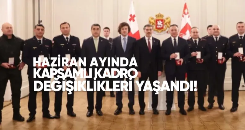 Haziran Ayında Gürcistan’da Kapsamlı Kadro Değişiklikleri Yaşandı