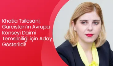 Khatia Tsilosani, Gürcistan’ın Avrupa Konseyi Daimi Temsilciliği için Aday Gösterildi!