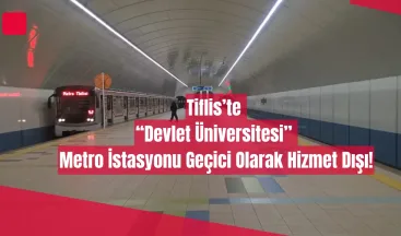 Tiflis’te “Devlet Üniversitesi” Metro İstasyonu Geçici Olarak Hizmet Dışı!