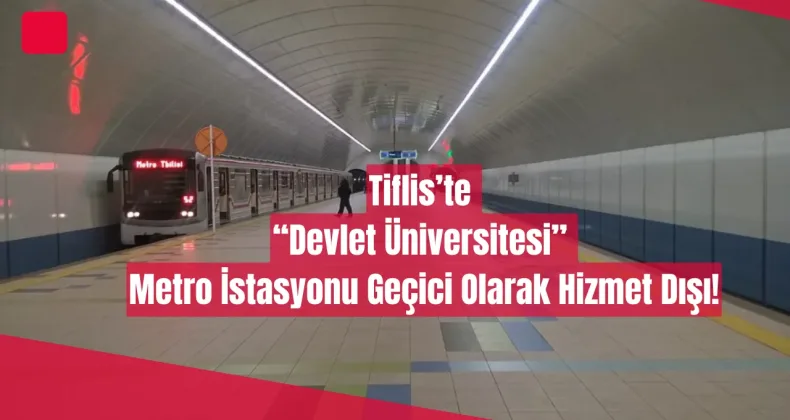 Tiflis’te “Devlet Üniversitesi” Metro İstasyonu Geçici Olarak Hizmet Dışı!