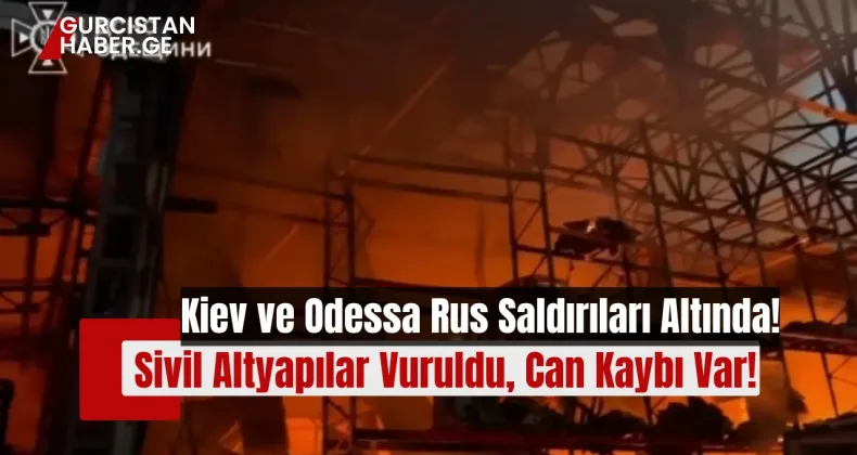 Kiev ve Odessa Rus Saldırıları Altında: Sivil Altyapılar Vuruldu, Can Kaybı Var!