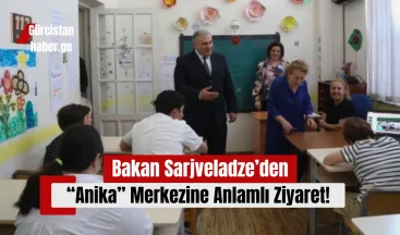 Bakan Sarjveladze’den “Anika” Merkezine Anlamlı Ziyaret!