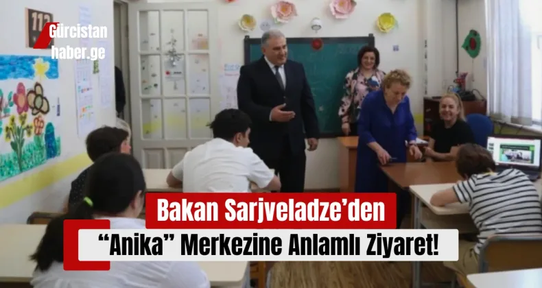 Bakan Sarjveladze’den “Anika” Merkezine Anlamlı Ziyaret!