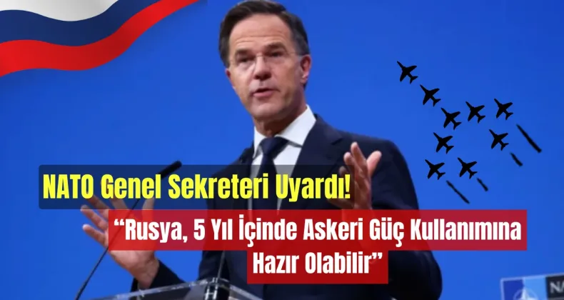 NATO Genel Sekreteri Uyardı: “Rusya, 5 Yıl İçinde Askeri Güç Kullanımına Hazır Olabilir”!
