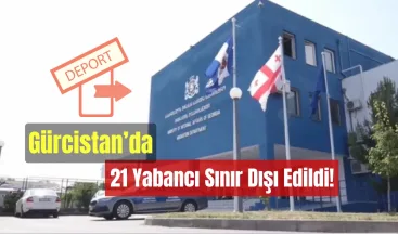 Gürcistan’da 21 Yabancı Sınır Dışı Edildi!