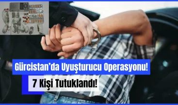 Gürcistan’da Uyuşturucu Operasyonu: 7 Kişi Tutuklandı!