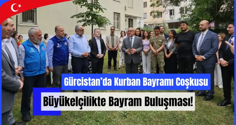 Gürcistan’da Kurban Bayramı Coşkusu: Büyükelçilikte Bayram Buluşması