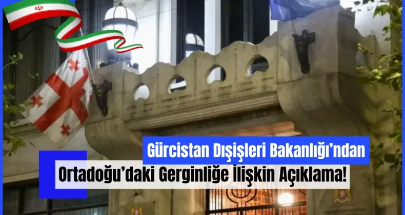 Gürcistan Dışişleri Bakanlığı’ndan Ortadoğu’daki Gerginliğe İlişkin Açıklama!