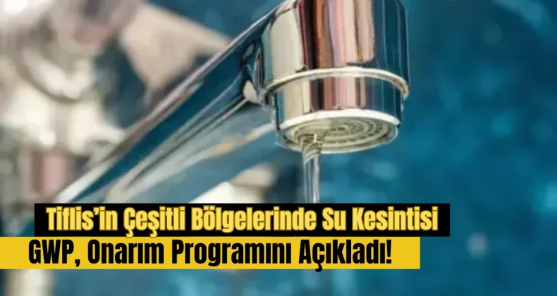 Tiflis’in Çeşitli Bölgelerinde Su Kesintisi: GWP, Onarım Programını Açıkladı!