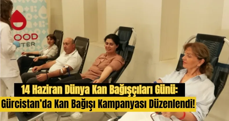 14 Haziran Dünya Kan Bağışçıları Günü: Gürcistan’da Kan Bağışı Kampanyası Düzenlendi!