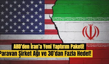 ABD’den İran’a Yeni Yaptırım Paketi: Paravan Şirket Ağı ve 30’dan Fazla Hedef!