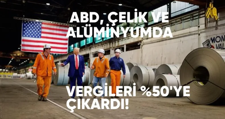 ABD, Çelik ve Alüminyumda İthalat Vergilerini Yüzde 50’ye Çıkardı