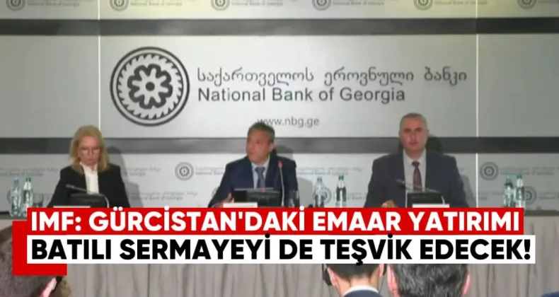 IMF: Gürcistan’daki EMAAR yatırımı Batılı sermayeyi de teşvik edecek