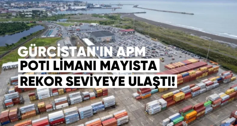 Gürcistan’ın APM Terminals Poti Limanı Mayısta Rekor Seviyeye Ulaştı