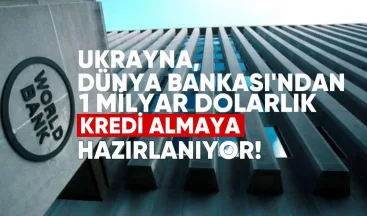 Ukrayna, Dünya Bankası’ndan 1 milyar dolarlık yeni kredi almaya hazırlanıyor