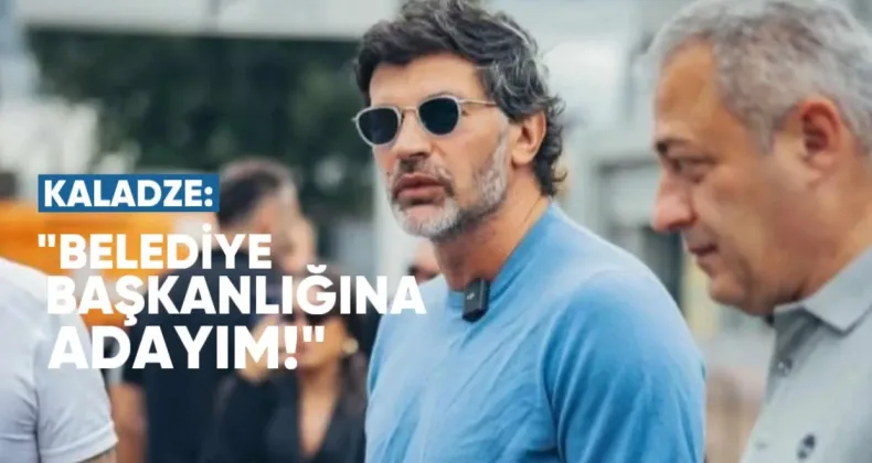 Kakha Kaladze: “Belediye Başkanlığına Adayım”