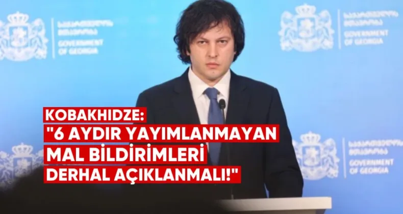 Kobakhidze: Altı aydır yayımlanmayan mal bildirimleri derhal açıklanmalı