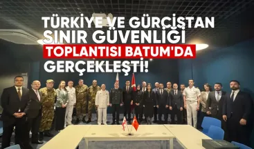Türkiye ve Gürcistan Sınır Güvenliği Toplantısı Batum’da Gerçekleşti