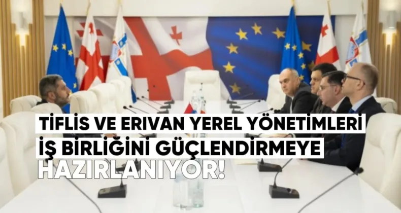 Tiflis ve Erivan Yerel Yönetimleri İş Birliğini Güçlendirmeye Hazırlanıyor