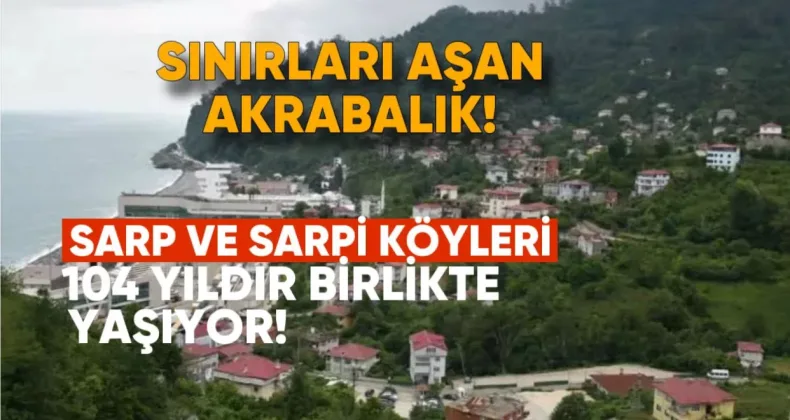 Sınırları Aşan Akrabalık: Sarp ve Sarpi Köyleri 104 Yıldır Birlikte Yaşıyor