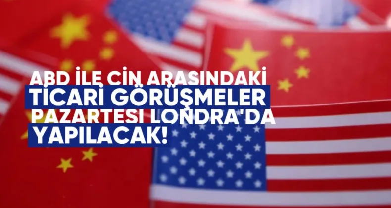 ABD ile Çin arasındaki ticaret görüşmeleri Pazartesi günü Londra’da yapılacak