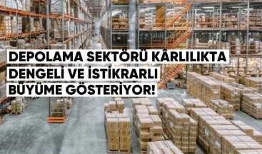 Depolama sektörü kârlılıkta dengeli ve istikrarlı büyüme gösteriyor