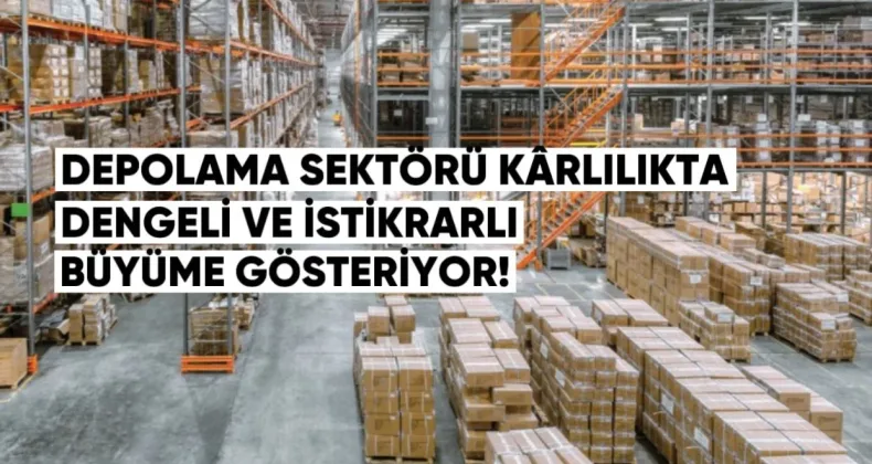 Depolama sektörü kârlılıkta dengeli ve istikrarlı büyüme gösteriyor