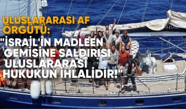 Uluslararası Af Örgütü: İsrail’in Madleen Gemisine Saldırısı Uluslararası Hukukun İhlalidir