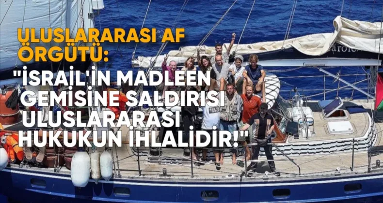 Uluslararası Af Örgütü: İsrail’in Madleen Gemisine Saldırısı Uluslararası Hukukun İhlalidir