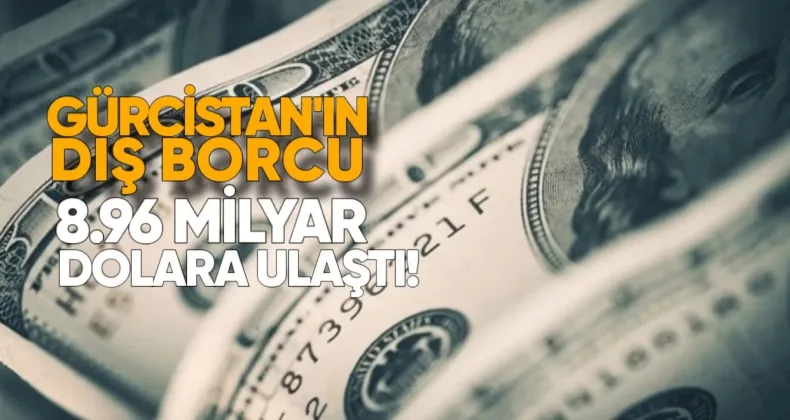 Gürcistan’ın dış borcu 8.96 milyar dolara ulaştı