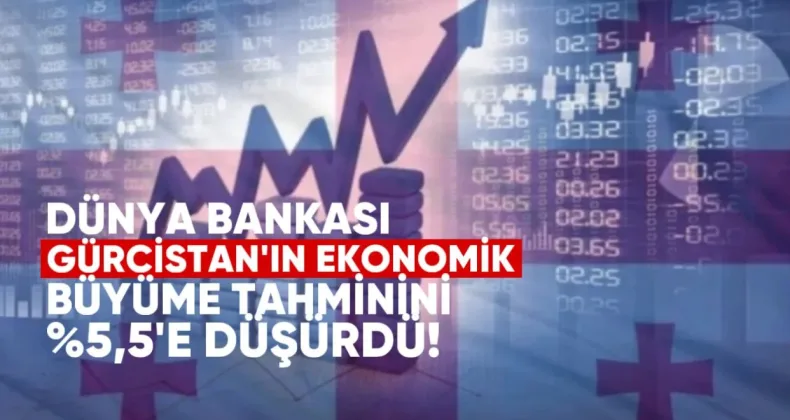 Dünya Bankası, Gürcistan’ın 2025 ekonomik büyüme tahminini %5,5’e düşürdü