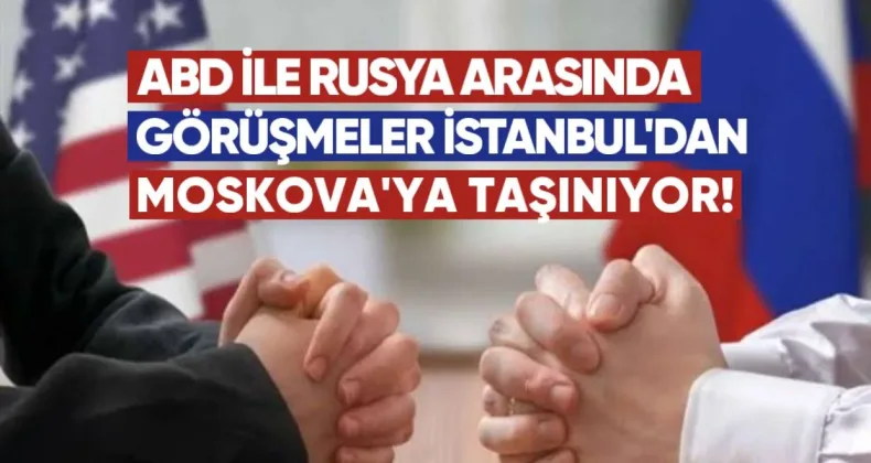 ABD ile Rusya arasındaki görüşmeler İstanbul’dan Moskova’ya taşınıyor
