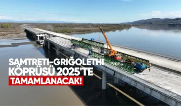 Samtreti-Griğolethi Köprüsü 2025’te Tamamlanacak