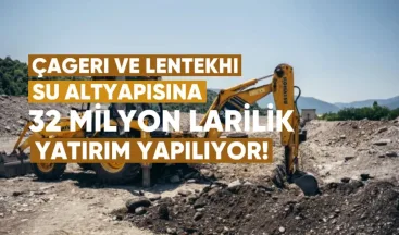 Çageri ve Lentekhi’nin su altyapısına 32 milyon liralık yatırım yapılıyor