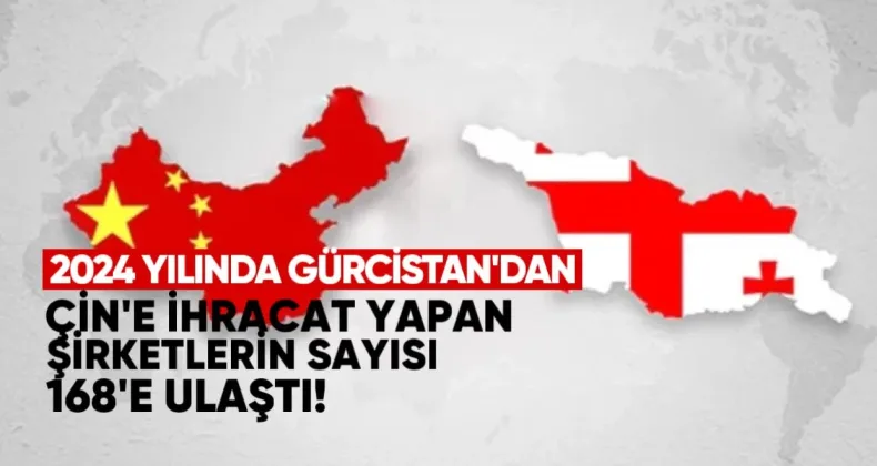 2024 yılında Gürcistan’dan Çin’e ihracat yapan şirketlerin sayısı 168’e ulaştı