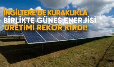 İngiltere’de Kuraklıkla Birlikte Güneş Enerjisi Üretimi Rekor Kırdı