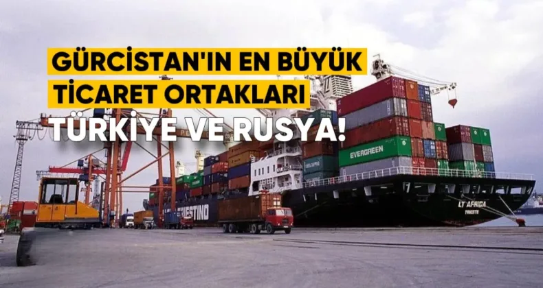 Gürcistan’ın En Büyük Ticaret Ortakları: Türkiye, ABD ve Rusya İlk Üçte