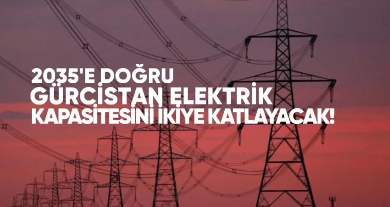 2035’e Doğru: Gürcistan Elektrik Kapasitesini İkiye Katlayacak, Tüketim Yüzde 3 Artacak