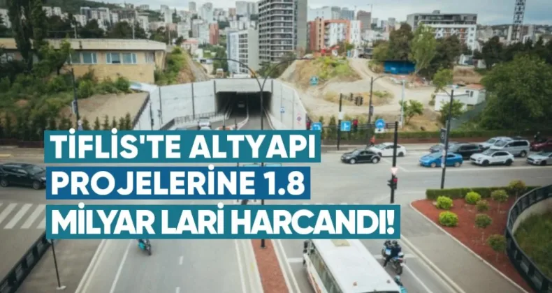 Tiflis’te Altyapı Projelerine 1.8 Milyar Lari Harcandı