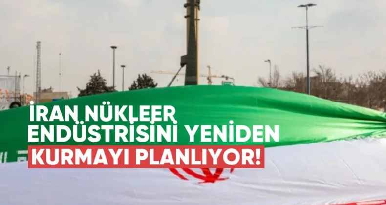 İran Nükleer Endüstrisini Yeniden Kurmayı Planlıyor