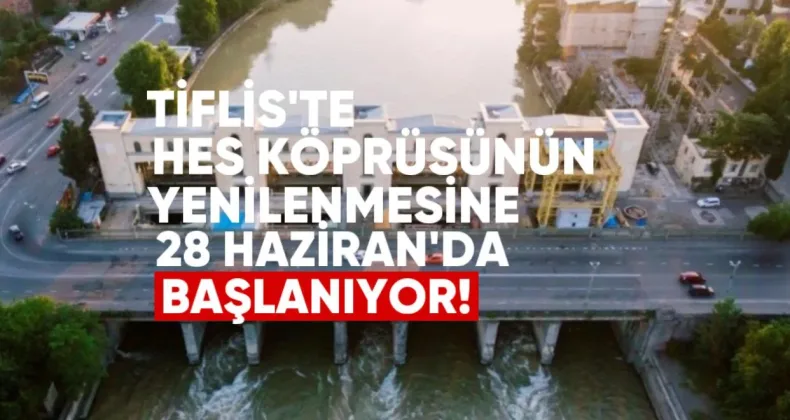 Tiflis’te Ortaçala HES Köprüsünün Yenilenmesine 28 Haziran’da Başlanıyor