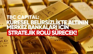 TBC Capital: Küresel Belirsizlikte Altının Merkez Bankaları İçin Stratejik Rolü Sürecek