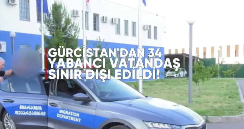Gürcistan’dan 34 Yabancı Ülke Vatandaşı Sınır Dışı Edildi
