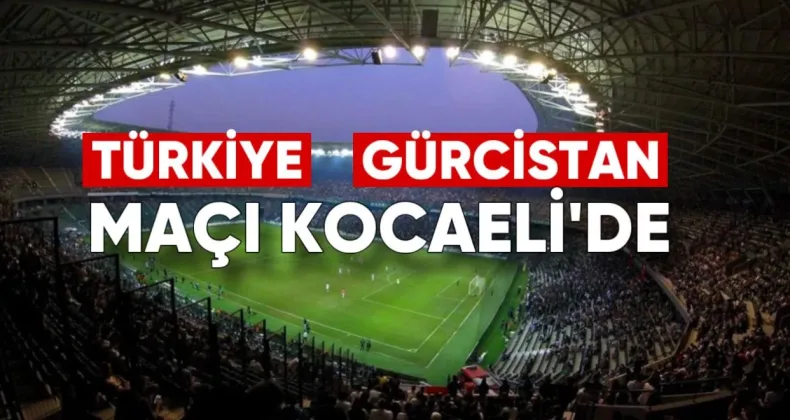 Türkiye-Gürcistan Maçı Kocaeli’de Oynanacak